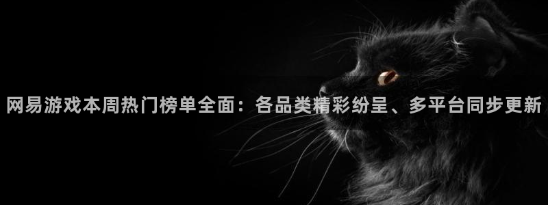 长征娱乐app：网易游戏本周热门榜单全面：各品类精彩纷呈、多