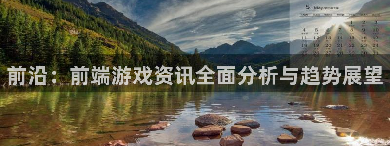 长征娱乐下载：前沿：前端游戏资讯全面分析与趋势展望