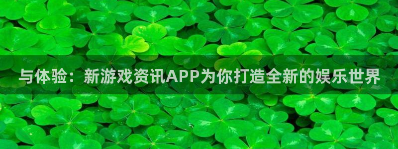 长征娱乐咨询：与体验：新游戏资讯APP为你打造全新的娱乐世界