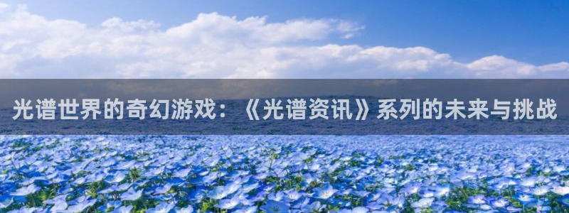 长征娱乐测速登陆：光谱世界的奇幻游戏：《光谱资讯》系列的未来