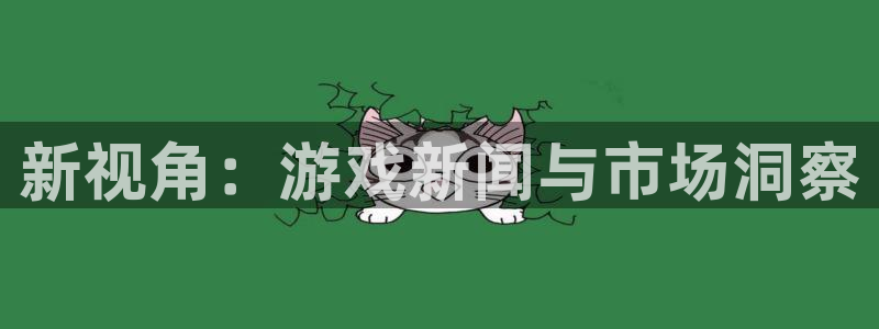 长征娱乐2登录：新视角：游戏新闻与市场洞察