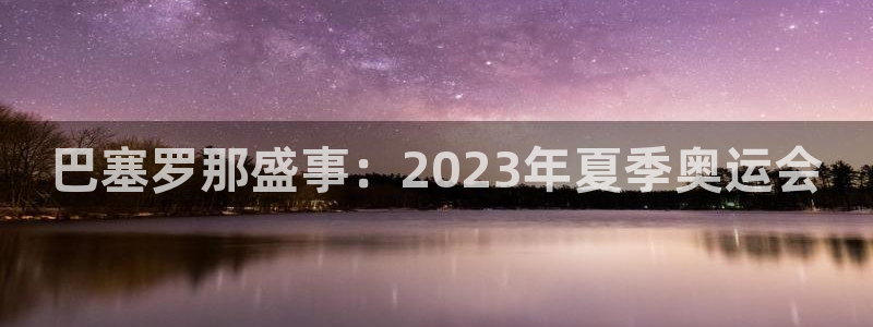 nba火凤体育免费直播：巴塞罗那盛事：2023年夏季奥运会