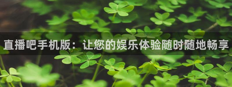 火凤体育直播在线观看高清：直播吧手机版：让您的娱乐体验随时随地畅享