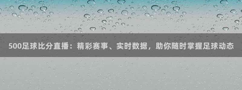 火凤体育直播在线观看高清：500足球比分直播：精彩赛事、实时数据，助你随时掌握足球动态