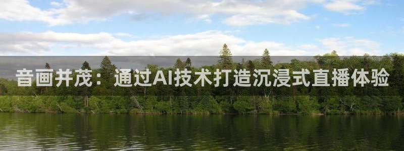 火凤体育直播免费比赛：音画并茂：通过AI技术打造沉浸式直播体验